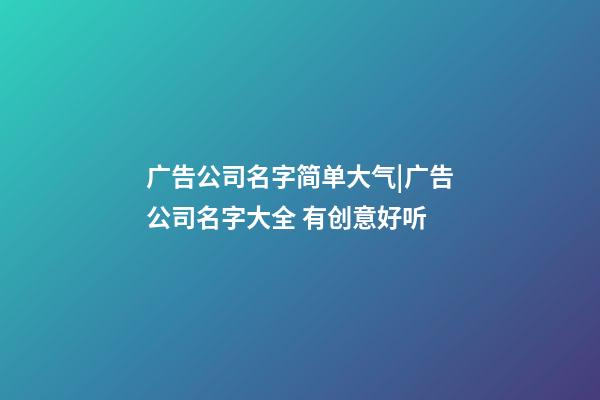 广告公司名字简单大气|广告公司名字大全 有创意好听-第1张-公司起名-玄机派